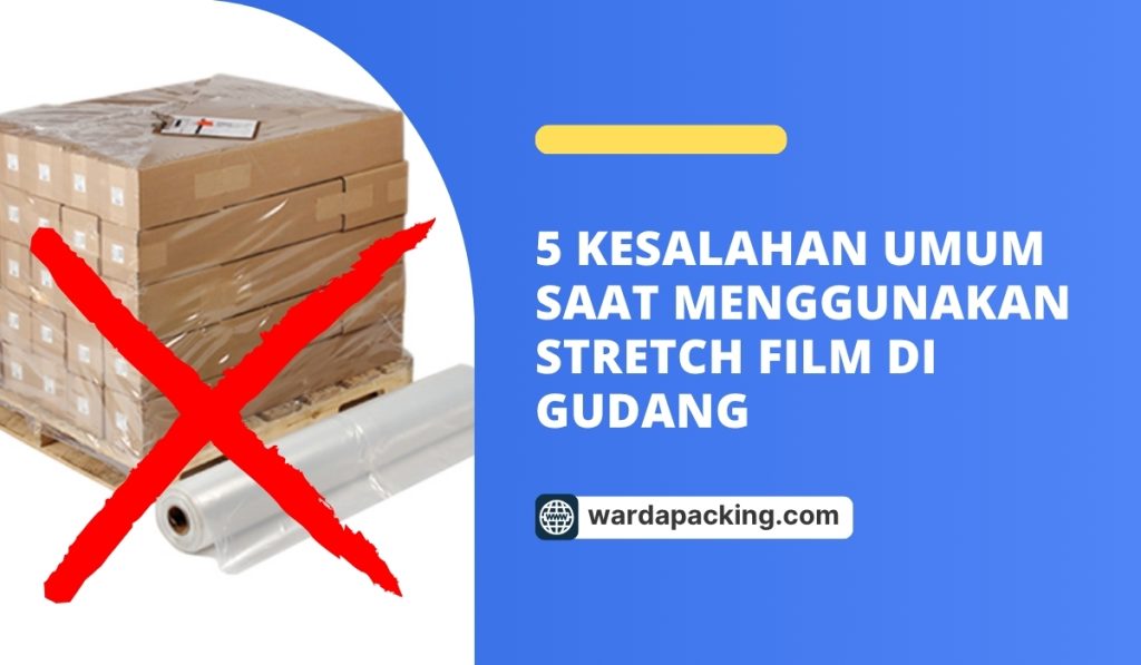 5 Kesalahan Umum Saat Menggunakan Stretch Film di Gudang