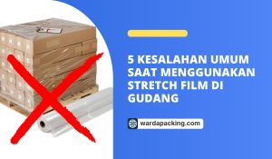 5 Kesalahan Umum Saat Menggunakan Stretch Film di Gudang