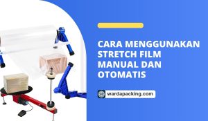 Cara Menggunakan Stretch Film Manual dan Otomatis