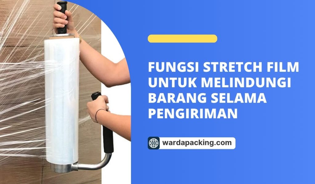 Fungsi Stretch Film untuk Melindungi Barang Selama Pengiriman