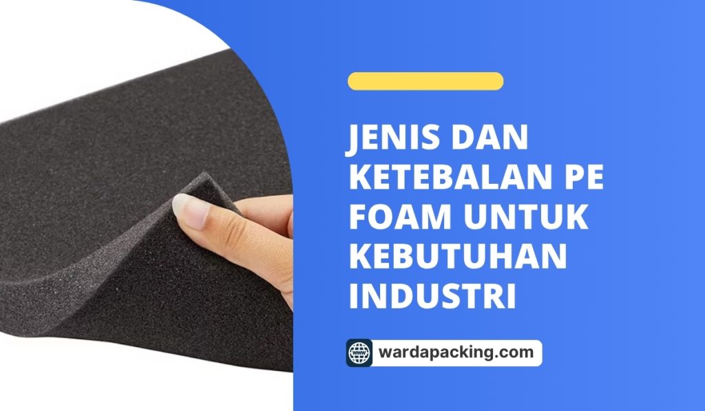 Jenis dan Ketebalan PE Foam untuk Kebutuhan Industri