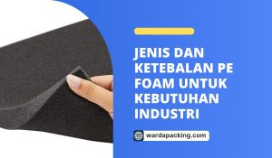 Jenis dan Ketebalan PE Foam untuk Kebutuhan Industri