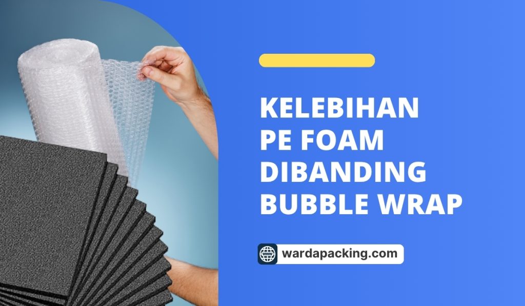 Kelebihan PE Foam Dibanding Bubble Wrap