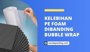 Kelebihan PE Foam Dibanding Bubble Wrap