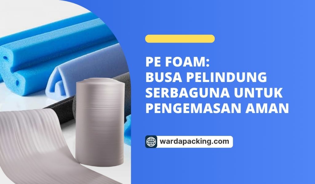 PE Foam: Busa Pelindung Serbaguna untuk Pengemasan Aman