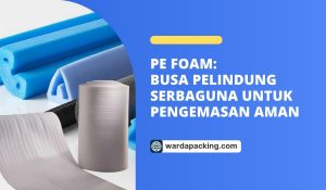 PE Foam: Busa Pelindung Serbaguna untuk Pengemasan Aman