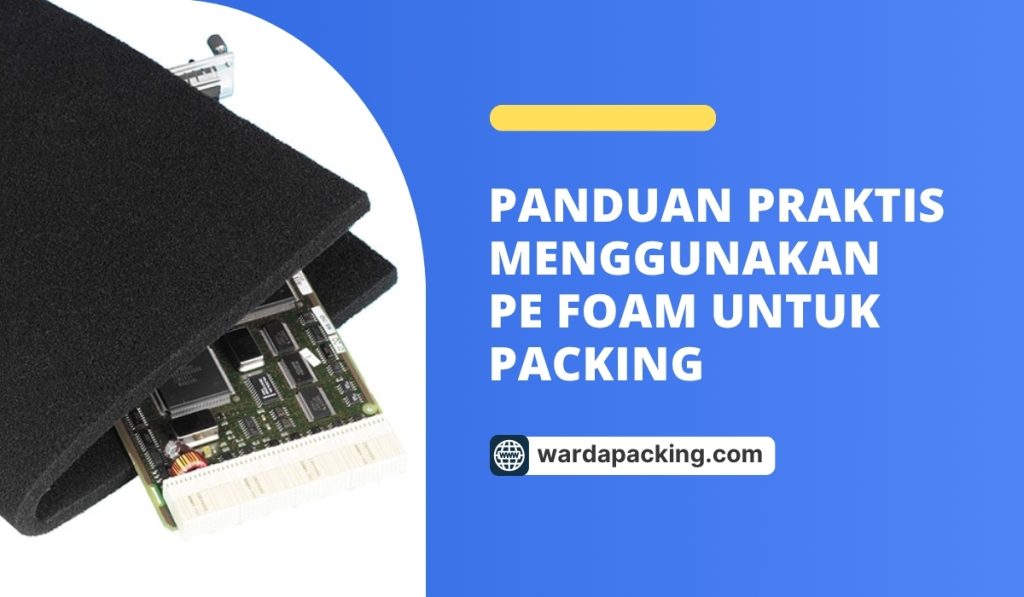Panduan Praktis Menggunakan PE Foam untuk Packing