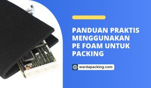 Panduan Praktis Menggunakan PE Foam untuk Packing