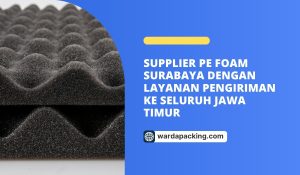 Supplier PE Foam Surabaya dengan Layanan Pengiriman ke Seluruh Jawa Timur